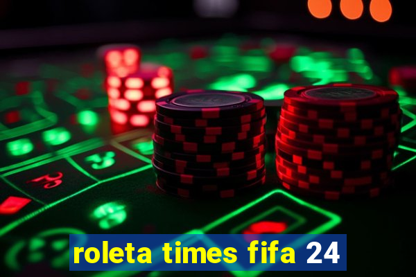 roleta times fifa 24