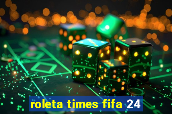 roleta times fifa 24