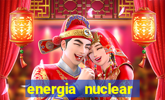 energia nuclear vantagens e desvantagens