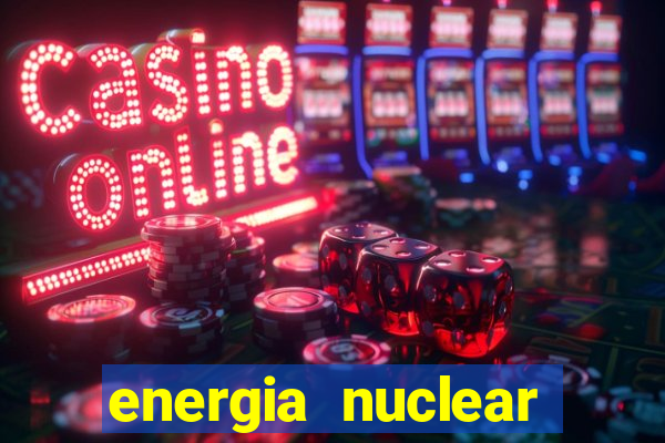 energia nuclear vantagens e desvantagens