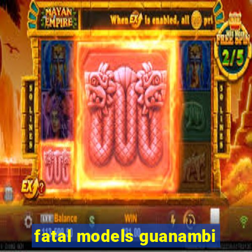 fatal models guanambi