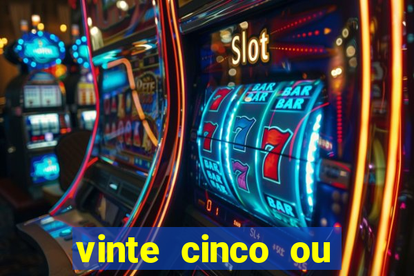 vinte cinco ou vinte e cinco