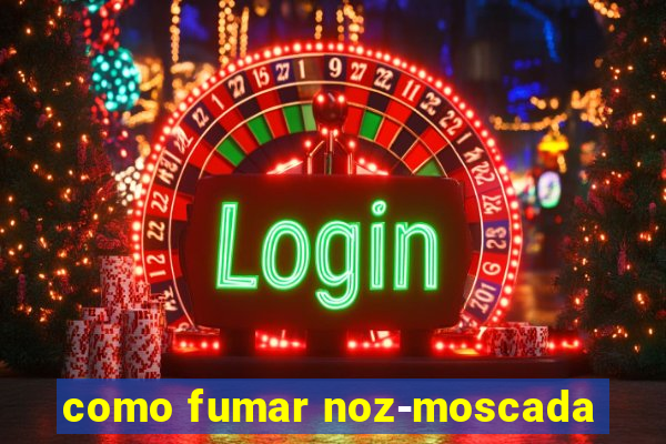 como fumar noz-moscada