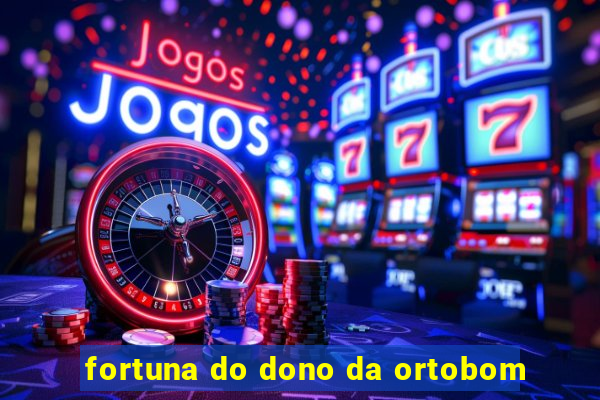 fortuna do dono da ortobom