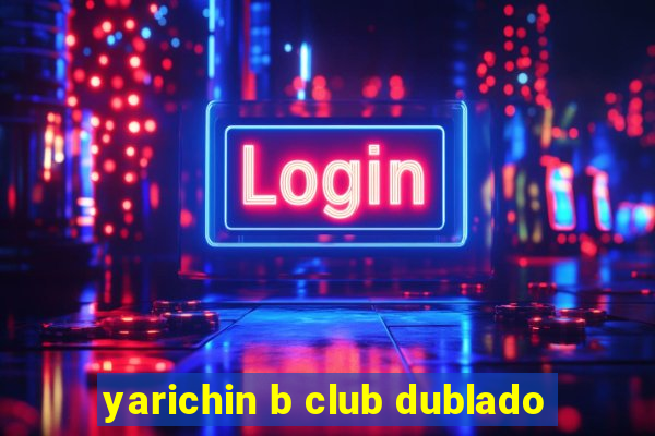 yarichin b club dublado