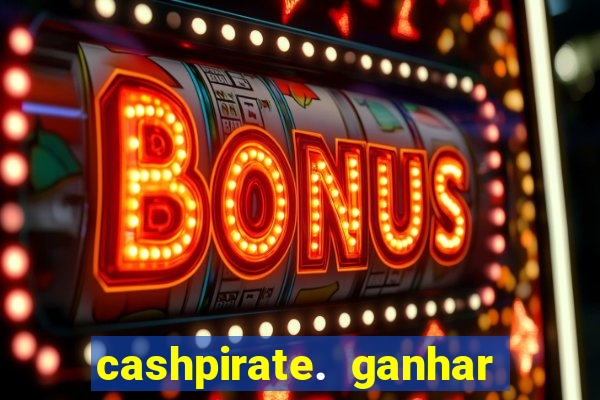 cashpirate. ganhar dinheiro jogando