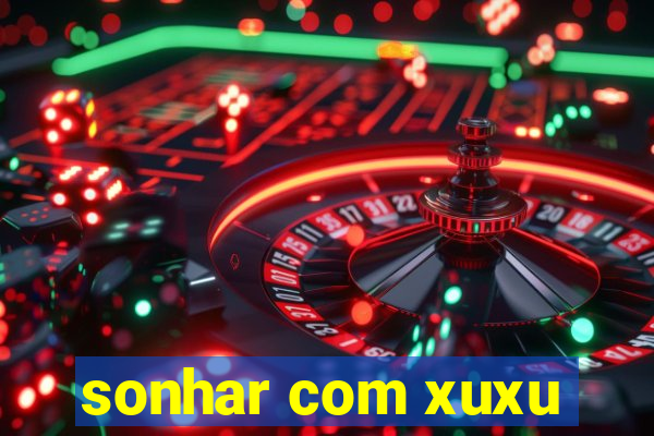 sonhar com xuxu