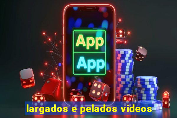 largados e pelados videos