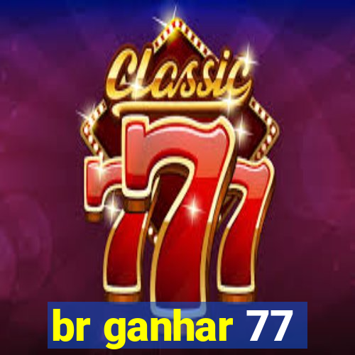 br ganhar 77