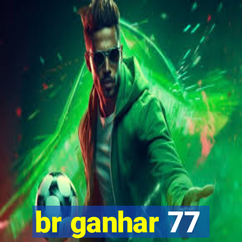 br ganhar 77