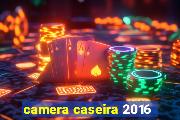 camera caseira 2016