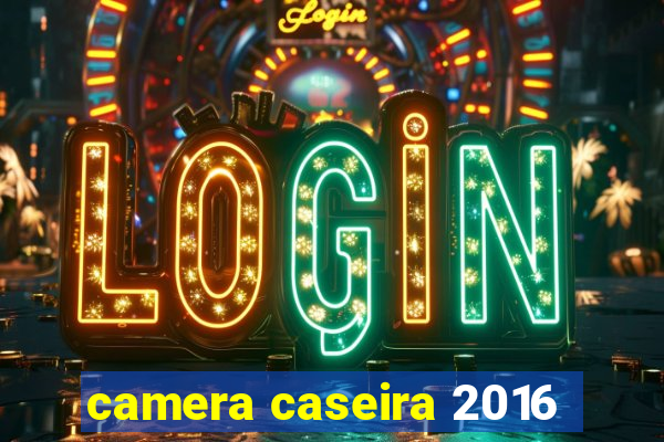 camera caseira 2016