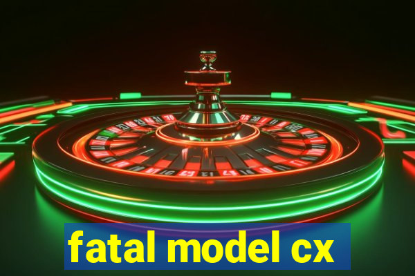 fatal model cx