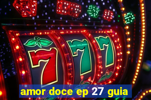 amor doce ep 27 guia