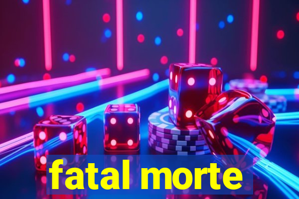 fatal morte