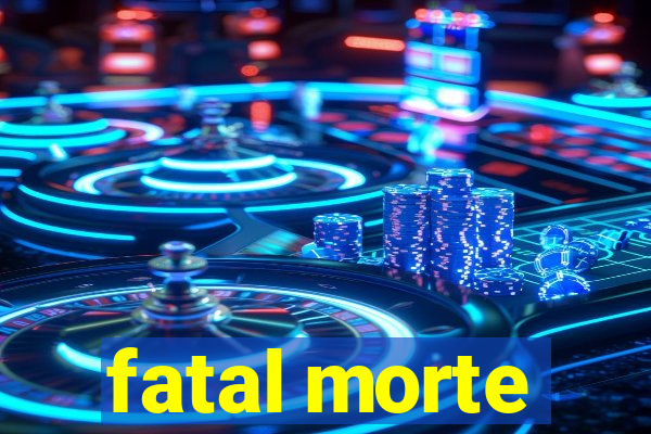 fatal morte