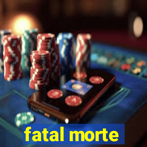 fatal morte