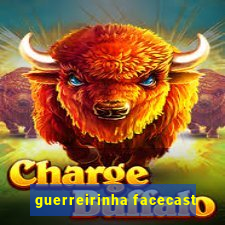 guerreirinha facecast