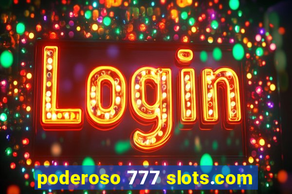 poderoso 777 slots.com