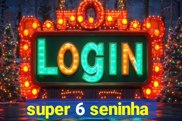 super 6 seninha