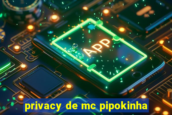 privacy de mc pipokinha