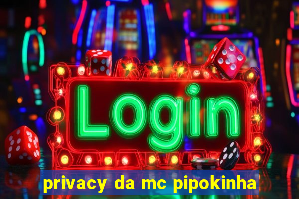 privacy da mc pipokinha