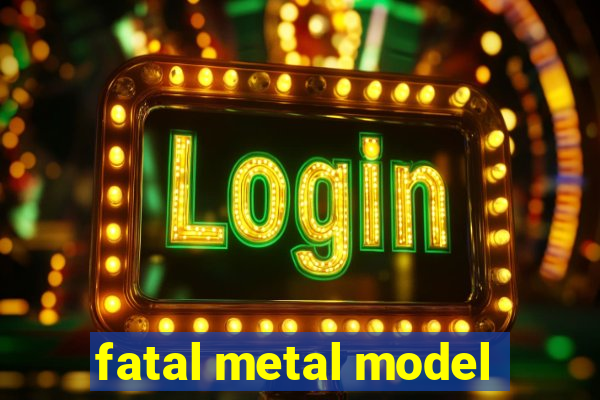 fatal metal model