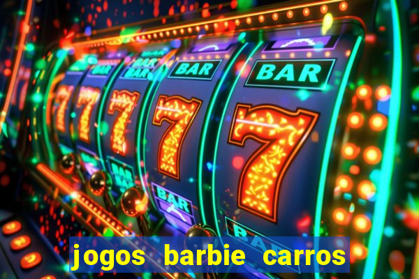 jogos barbie carros suas amigas