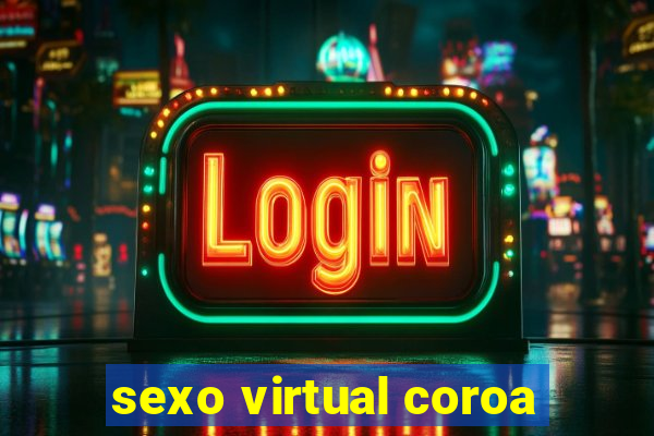 sexo virtual coroa