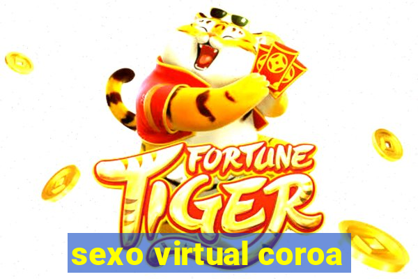 sexo virtual coroa