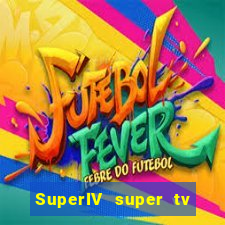 SuperIV super tv ao vivo super tv ao