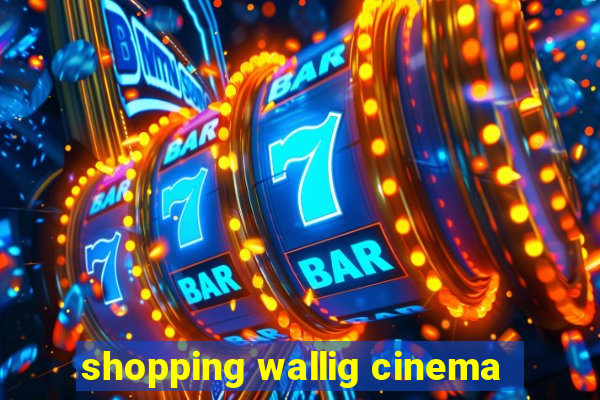 shopping wallig cinema