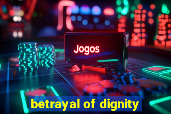 betrayal of dignity