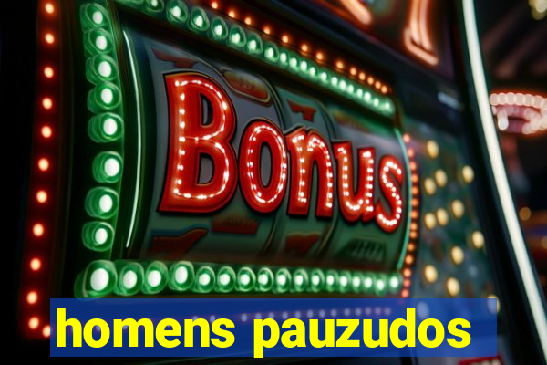 homens pauzudos