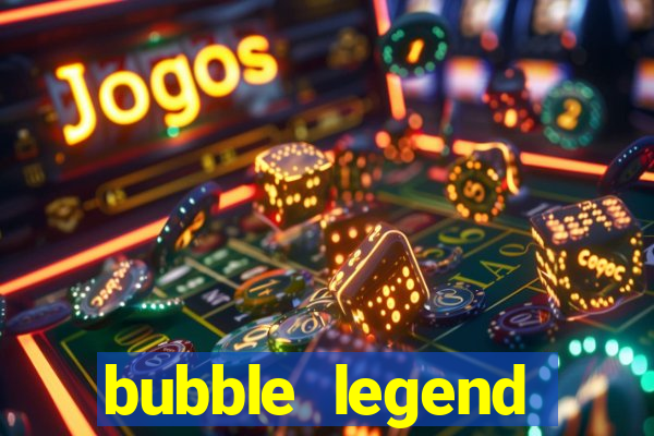 bubble legend ganhar dinheiro