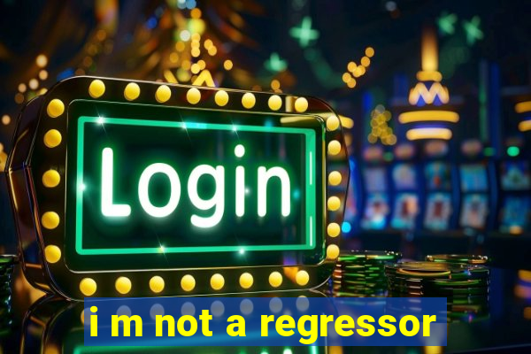 i m not a regressor