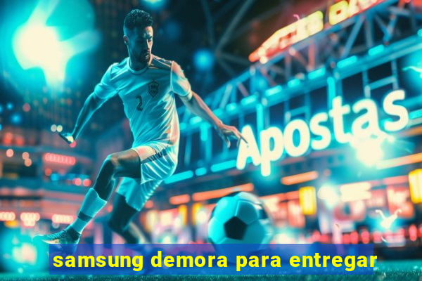 samsung demora para entregar