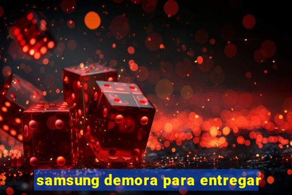 samsung demora para entregar