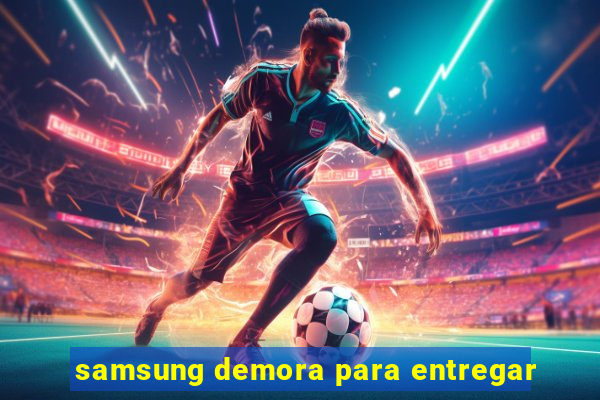 samsung demora para entregar