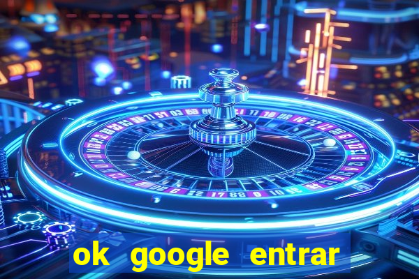 ok google entrar em jogo de c****