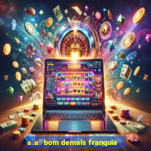 a莽a铆 bom demais franquia