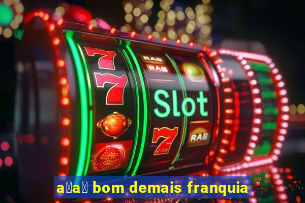 a莽a铆 bom demais franquia