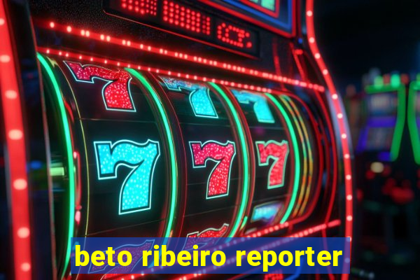 beto ribeiro reporter