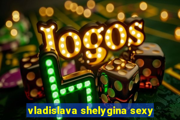 vladislava shelygina sexy