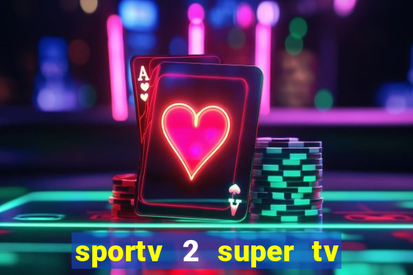 sportv 2 super tv ao vivo