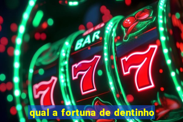 qual a fortuna de dentinho