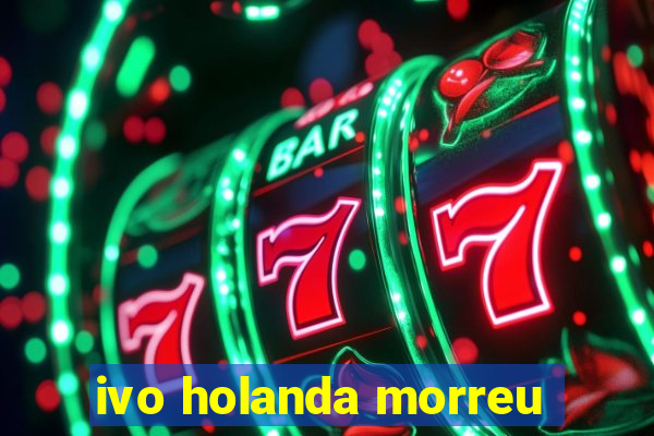 ivo holanda morreu