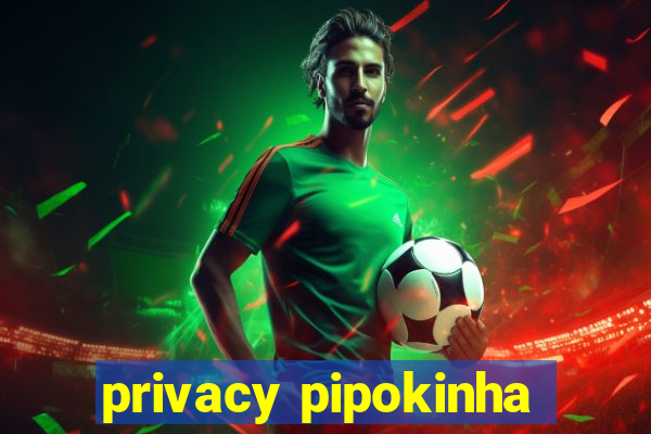 privacy pipokinha