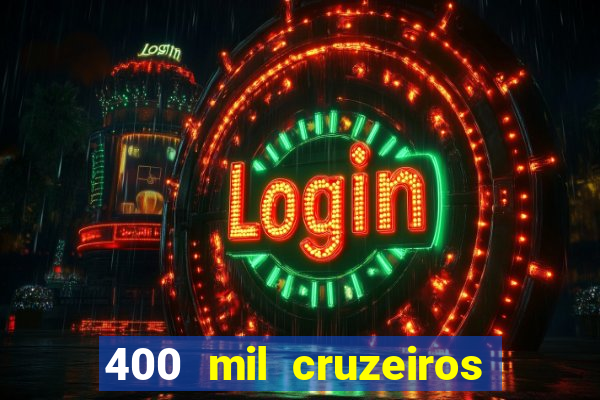 400 mil cruzeiros em reais