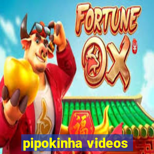 pipokinha videos